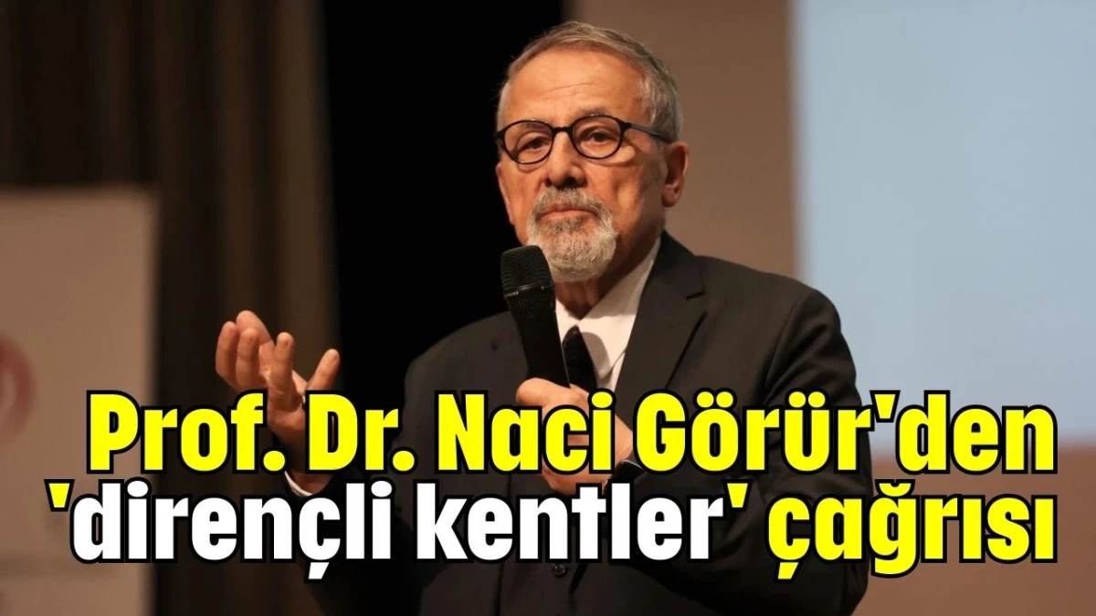 Prof. Dr. Naci Görür'den 'dirençli kentler' çağrısı  