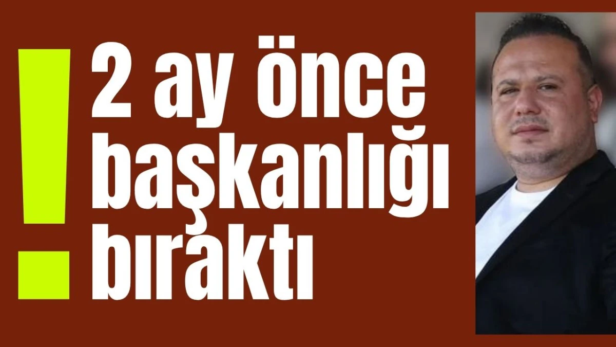 Ramazan Karabulut 2 ay önce başkanlığı bıraktı
