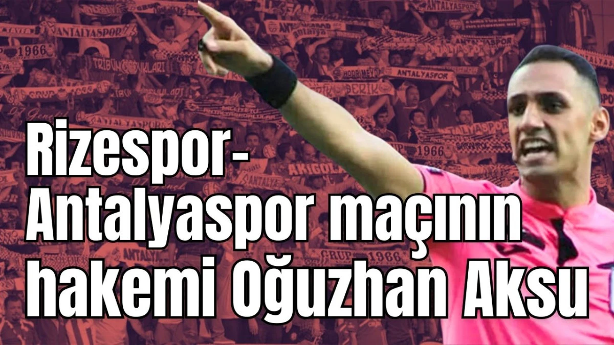 Rizespor-Antalyaspor ma&ccedil;ının hakemi Oğuzhan Aksu 
