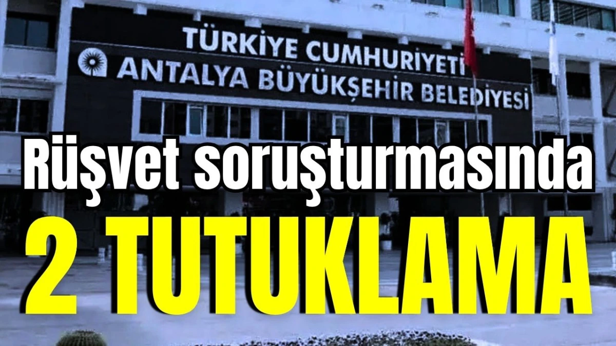Antalya B&uuml;y&uuml;kşehir Belediyesi r&uuml;şvet soruşturmasında 2 tutuklama