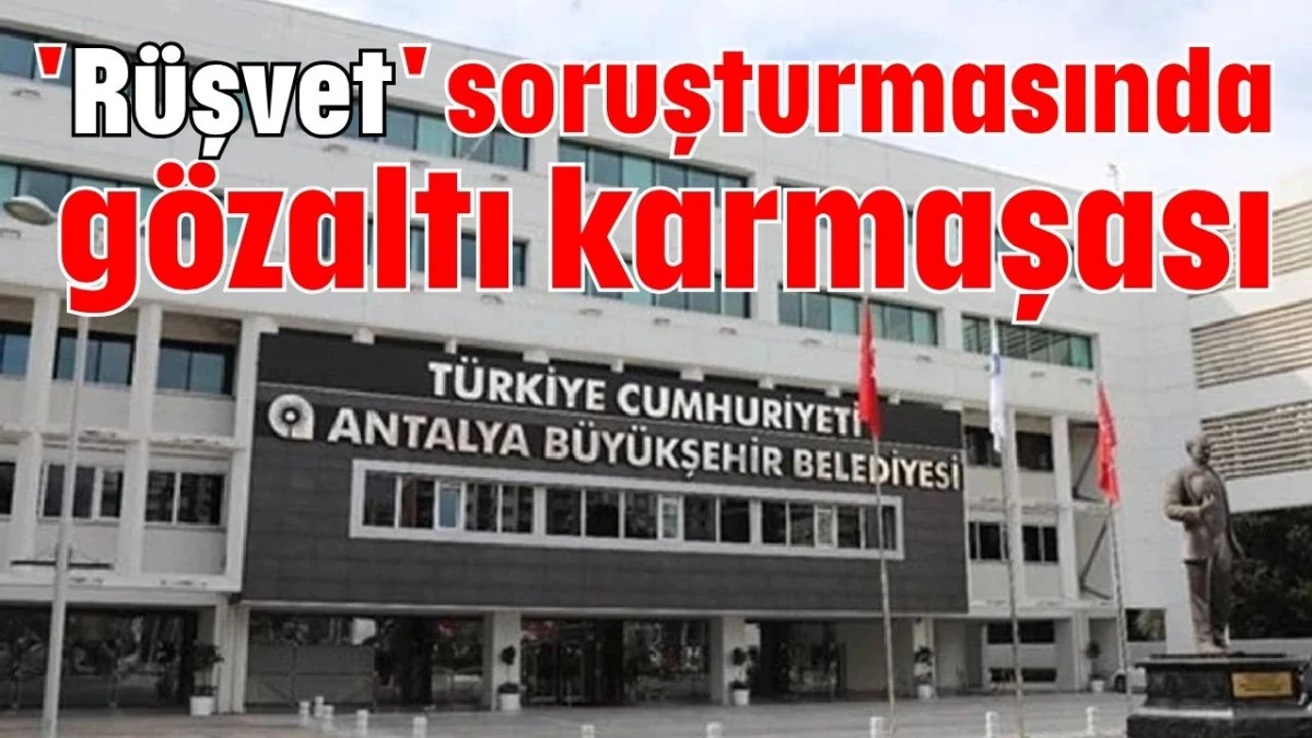 'Rüşvet' soruşturmasında gözaltı karmaşası   