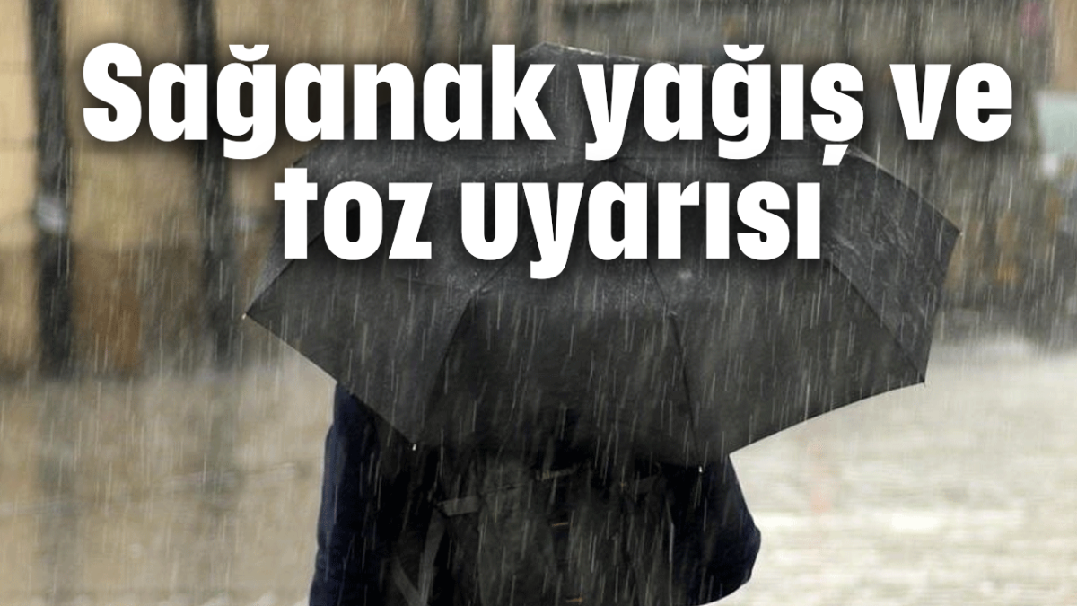 Sağanak yağış ve toz uyarısı