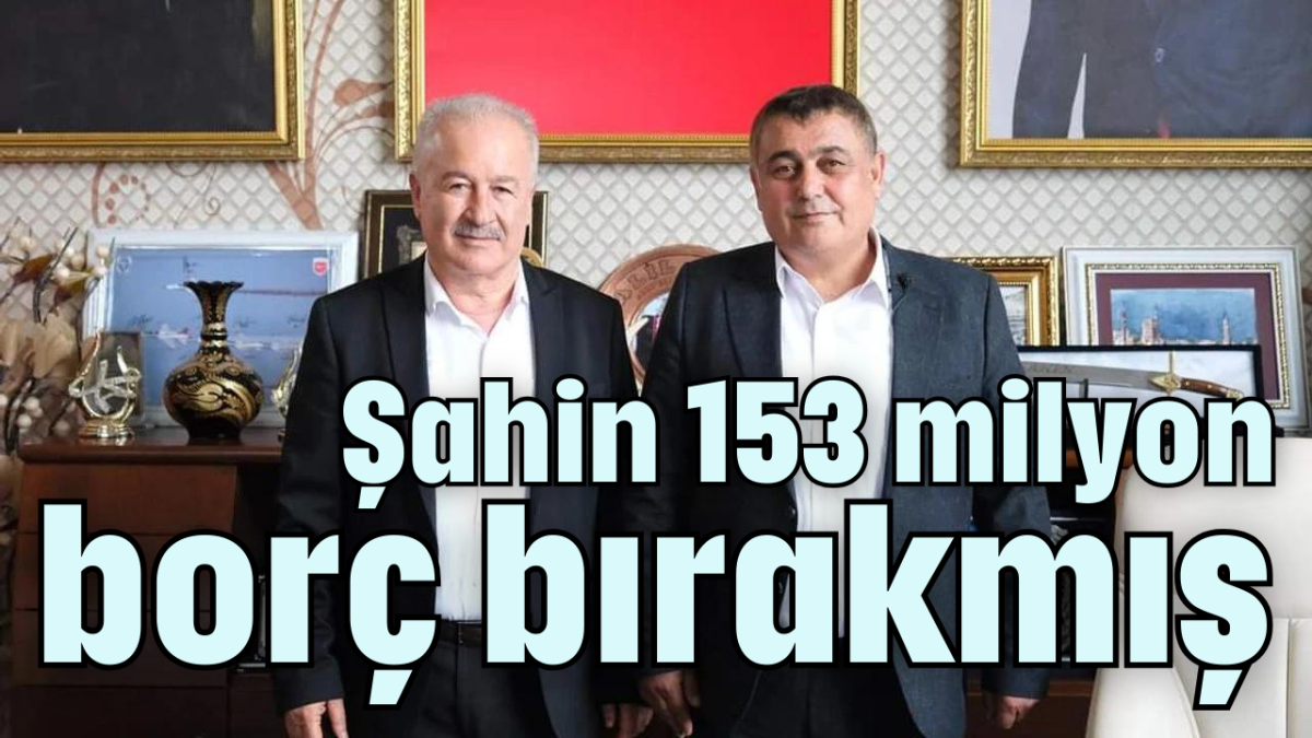 Şahin 153 milyon borç bırakmış 