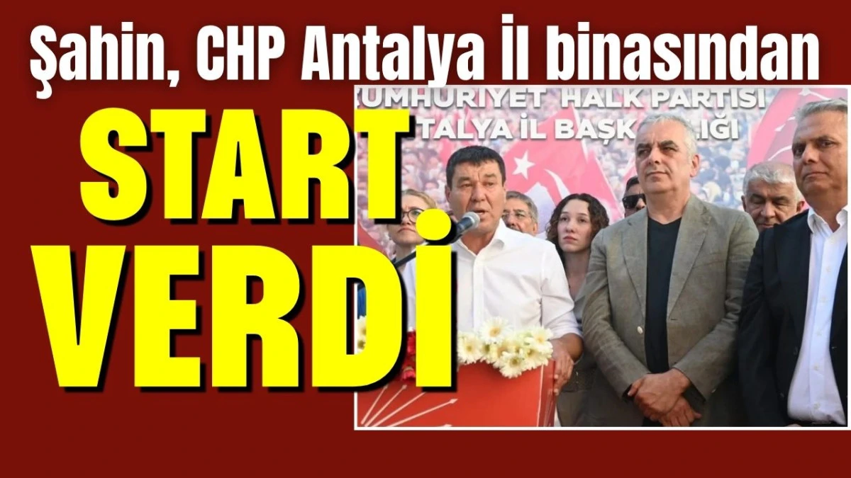 Şahin, CHP Antalya İl binasından start verdi