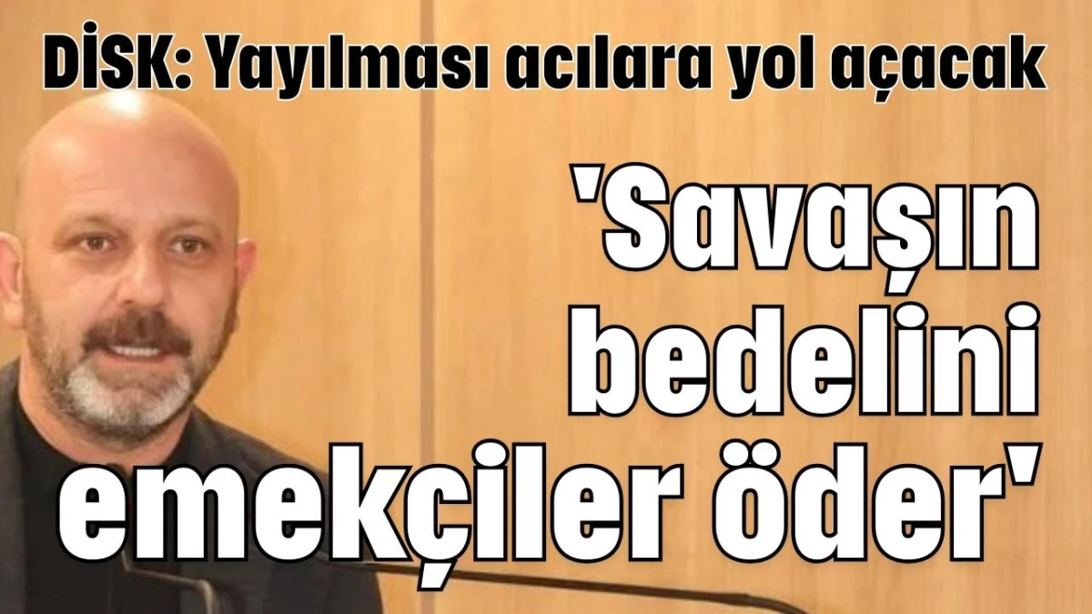 'Savaşın bedelini emek&ccedil;iler &ouml;der' 
