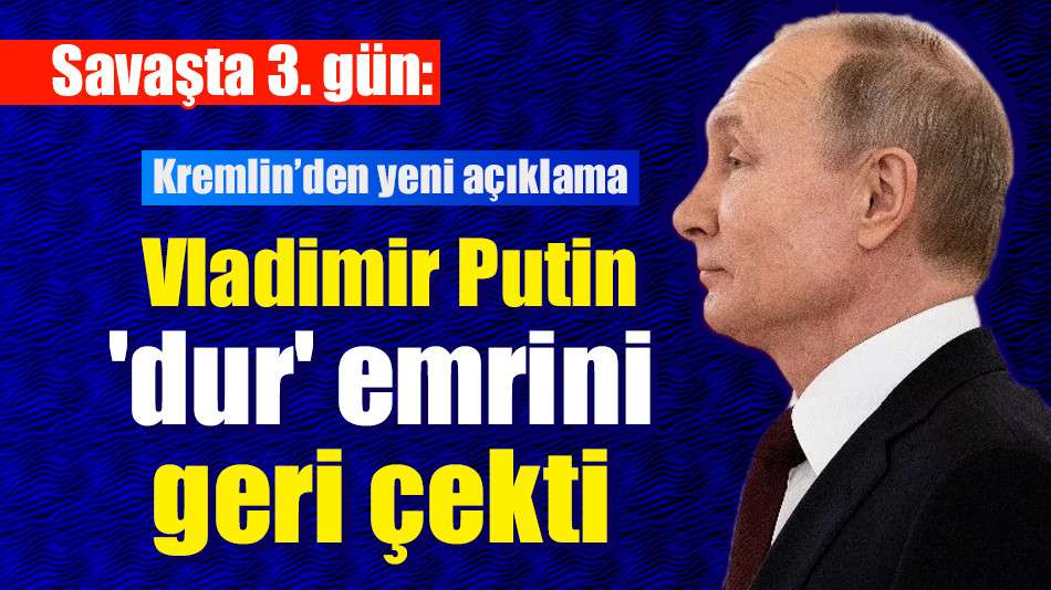 Savaşta 3. gün: Kremlin, Putin'in 'dur' emrini geri çektiğini açıkladı