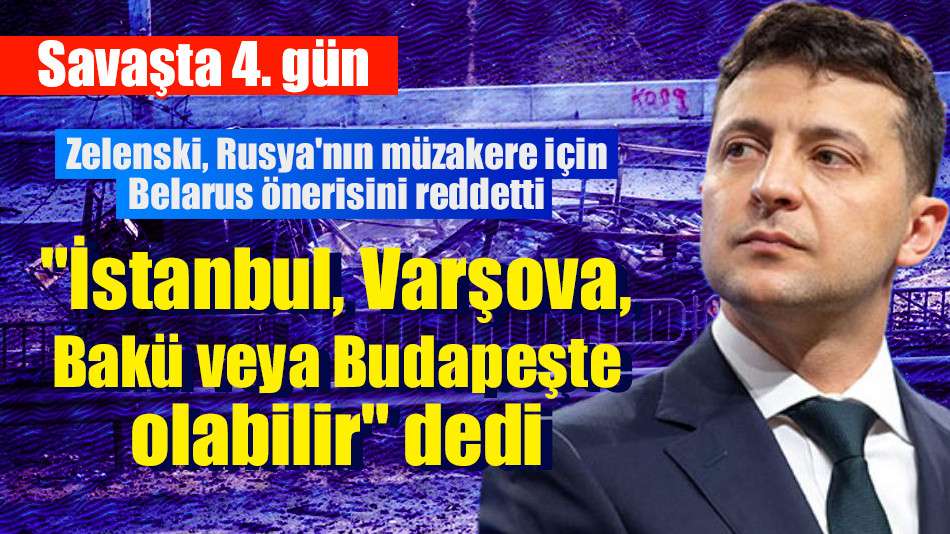 Savaşta 4. gün | Zelenski, Rusya'nın müzakere için Belarus önerisini reddetti, 