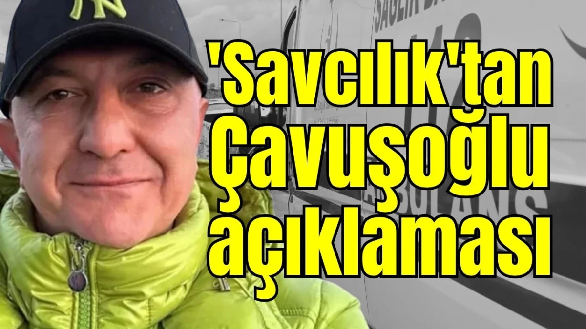 'Savcılık'tan &Ccedil;avuşoğlu a&ccedil;ıklaması