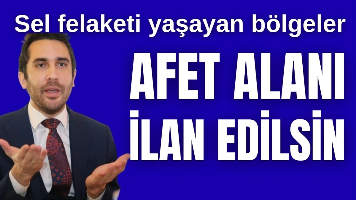 "Sel felaketi yaşayan b&ouml;lgeler afet alanı ilan edilsin"