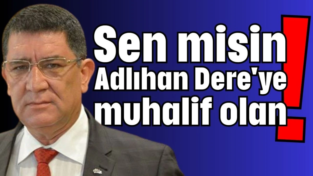 Sen misin Adlıhan Dere'ye muhalif olan! 