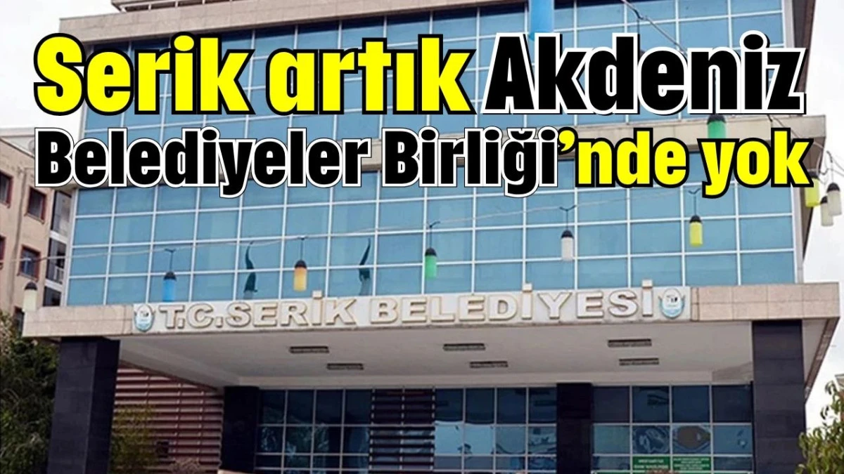 Serik artık Akdeniz Belediyeler Birliği’nde yok  