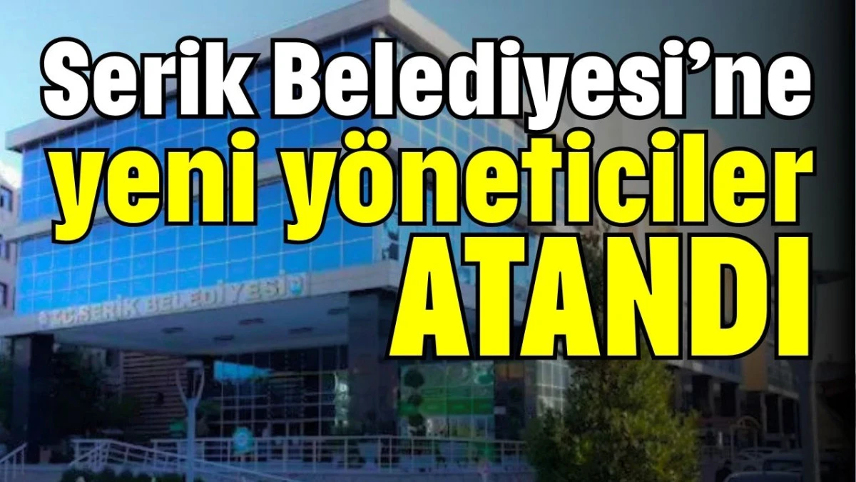 Serik Belediyesi&rsquo;ne yeni y&ouml;neticiler atandı