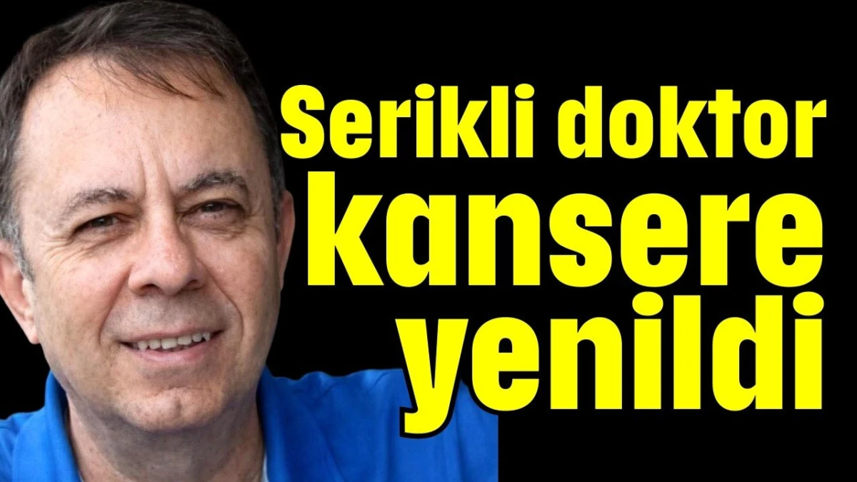 Serikli doktor kansere yenildi 