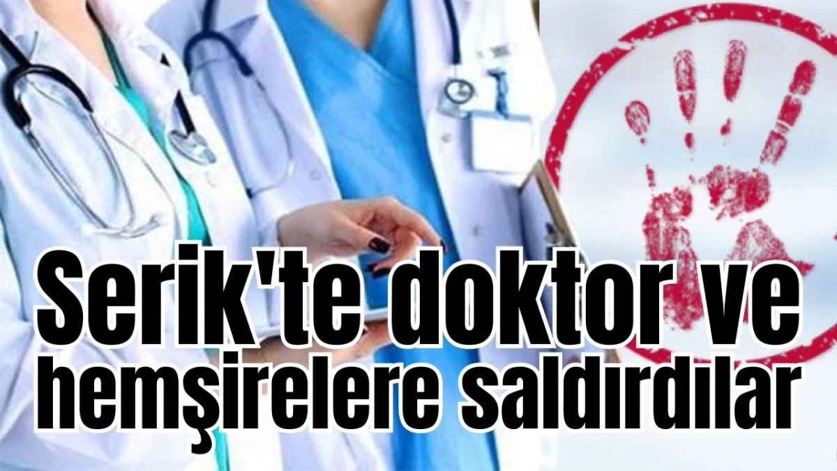 Serik'te doktor ve hemşirelere saldırdılar 
