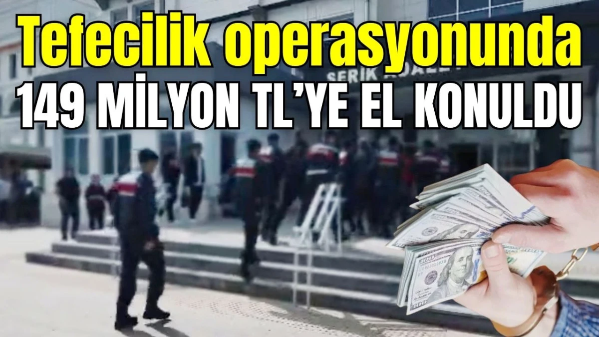 Serik&rsquo;te tefecilik operasyonunda 149 milyon TL&rsquo;ye el konuldu 