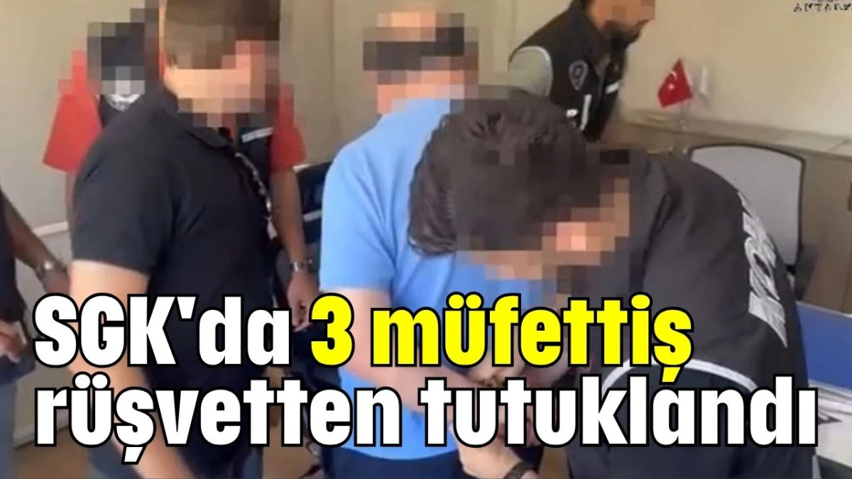 SGK'da 3 müfettiş rüşvetten tutuklandı   