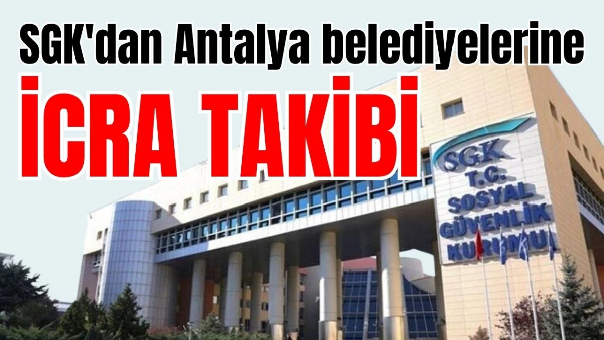 SGK'dan Antalya belediyelerine icra takibi 