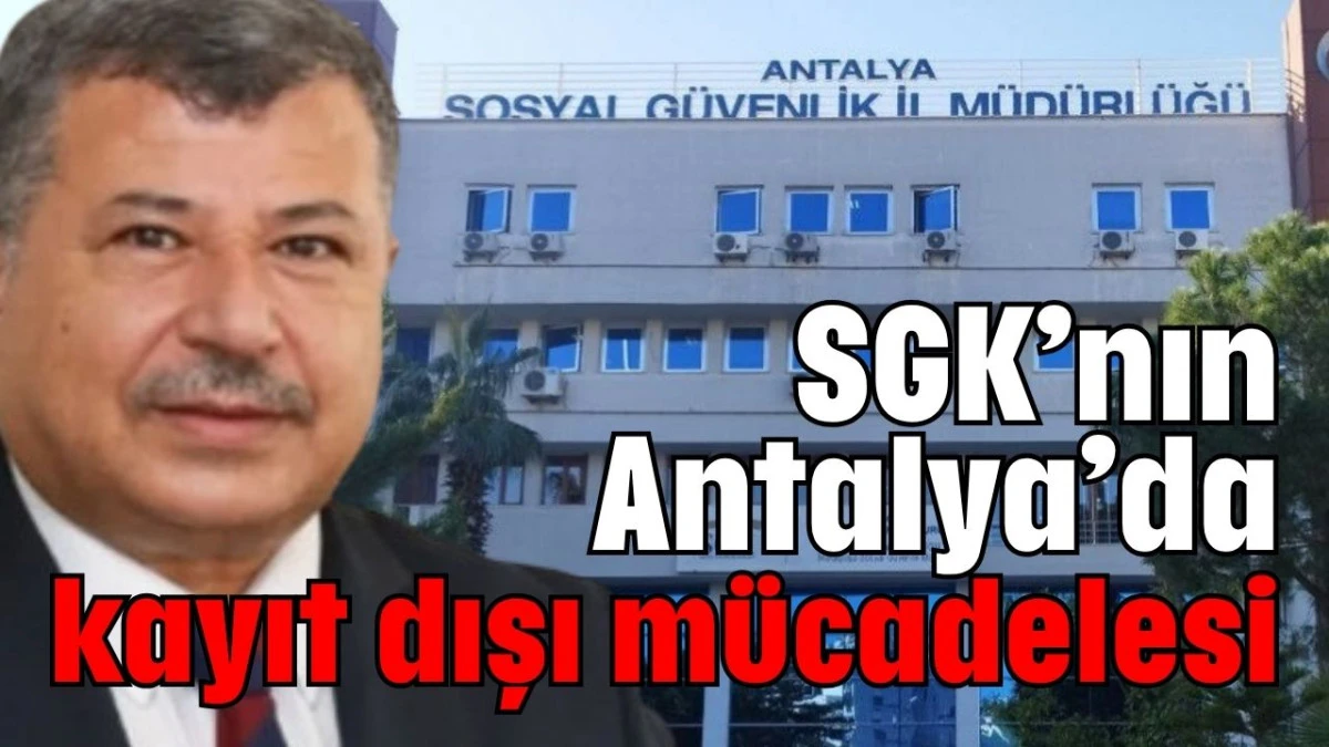 SGK’nın Antalya’da kayıt dışı mücadelesi
