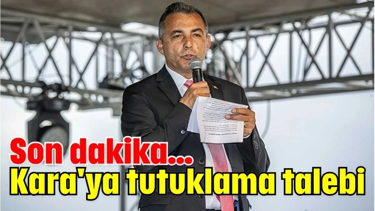 Son dakika... Kara'ya tutuklama talebi  