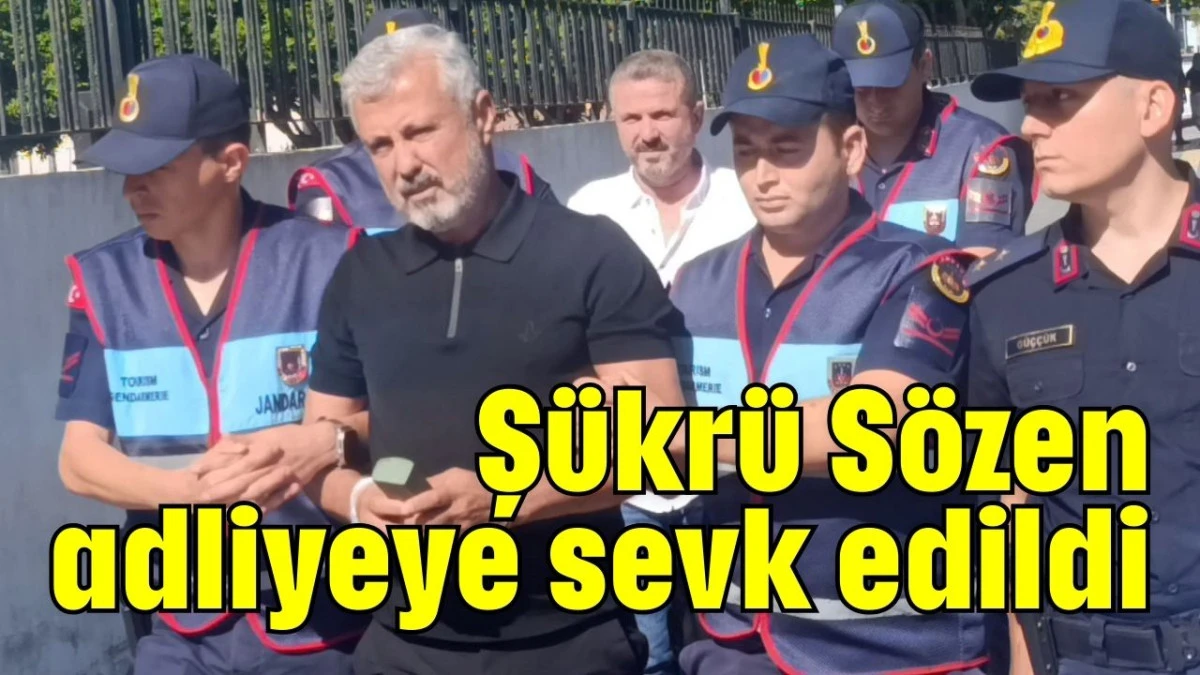 Şükrü Sözen adliyeye sevk edildi  
