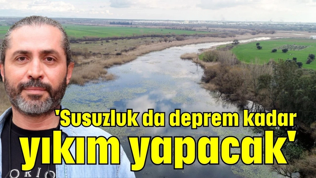 'Susuzluk da deprem kadar yıkım yapacak'  