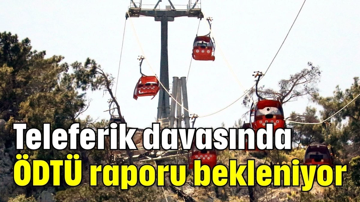 Teleferik davasında ODTÜ raporu bekleniyor  