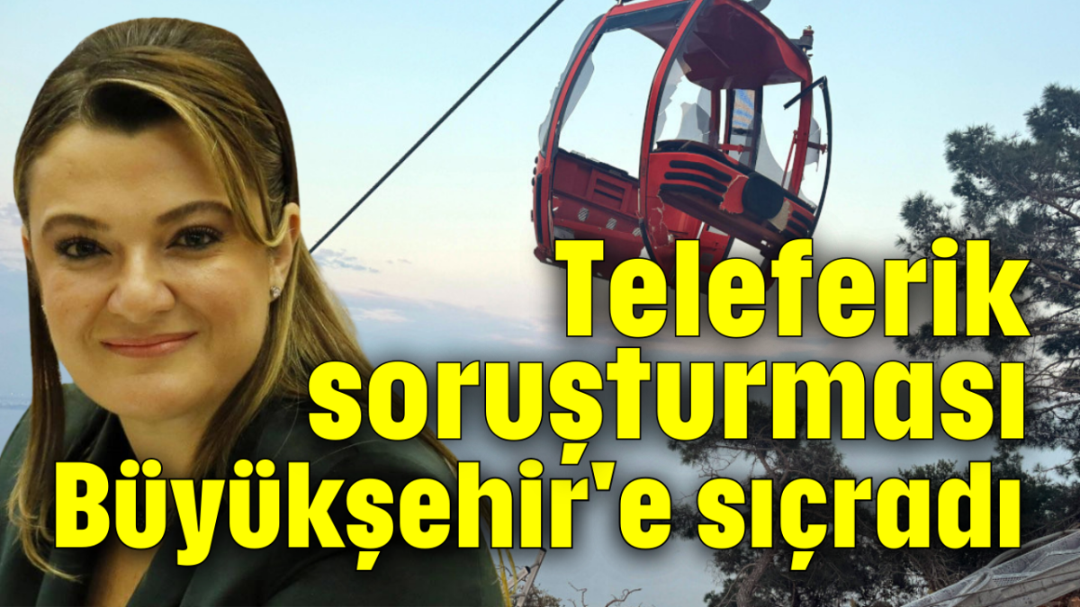 Teleferik soruşturması Büyükşehir'e sıçradı