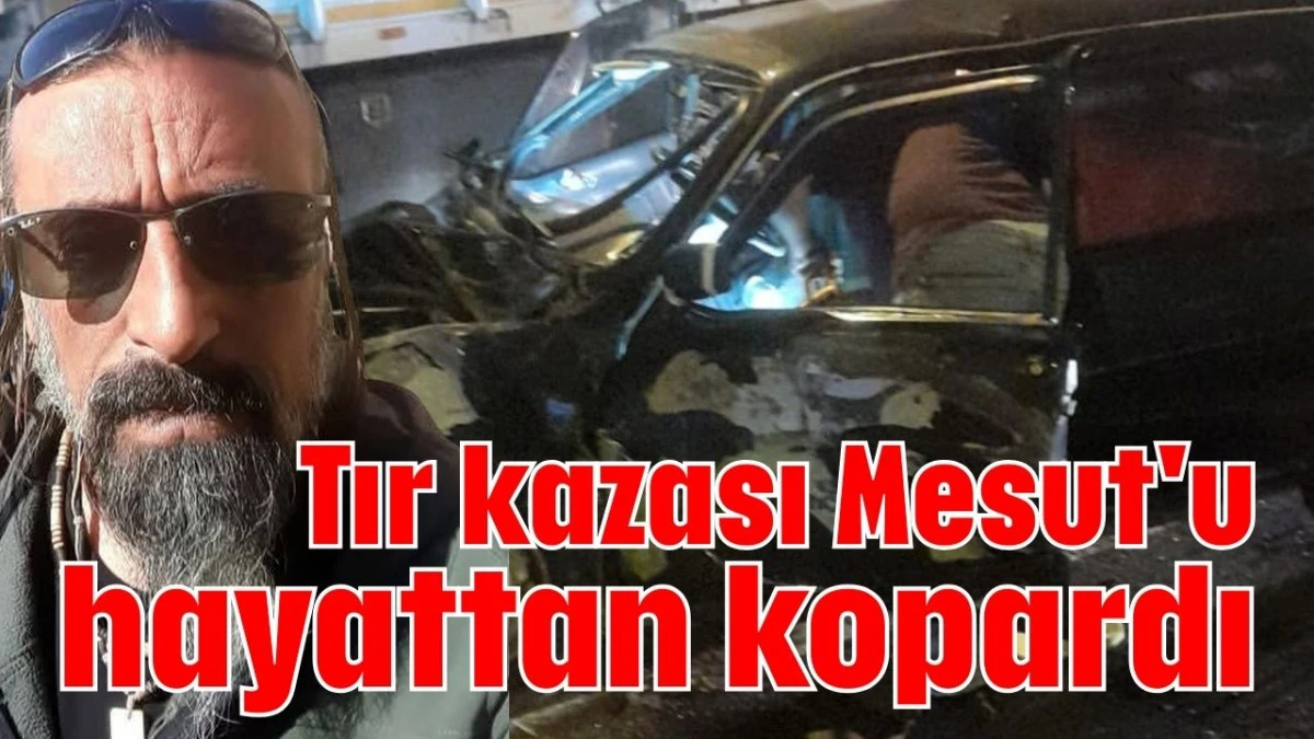 Tır kazası Mesut'u hayattan kopardı 