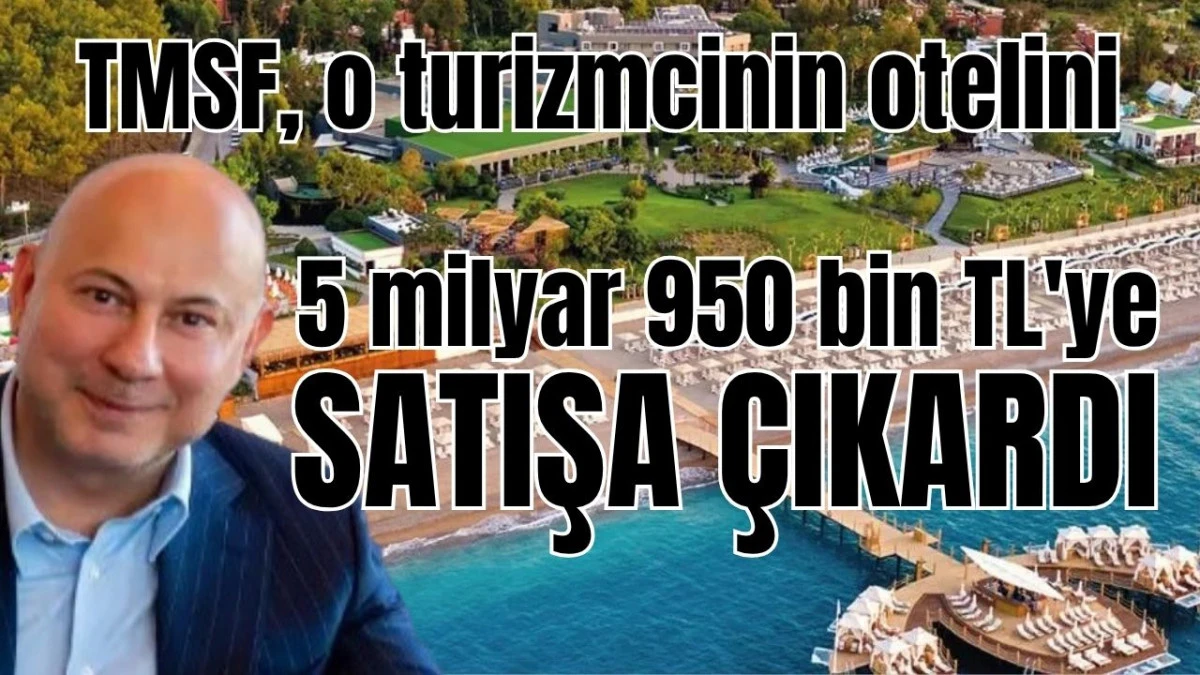TMSF, o turizmcinin otelini 5 milyar 950 bin TL'ye satışa &ccedil;ıkardı