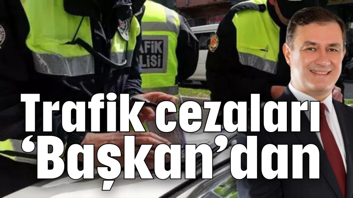 Trafik cezaları ‘Başkan’dan