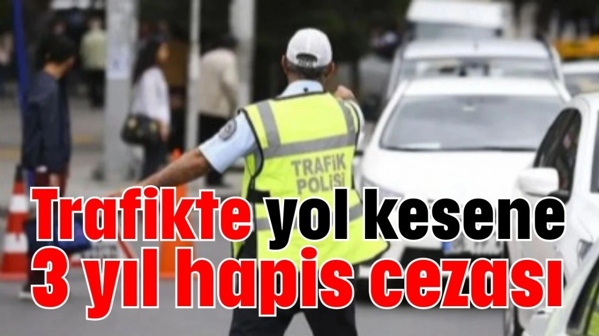 Trafikte yol kesene 3 yıl hapis cezası  