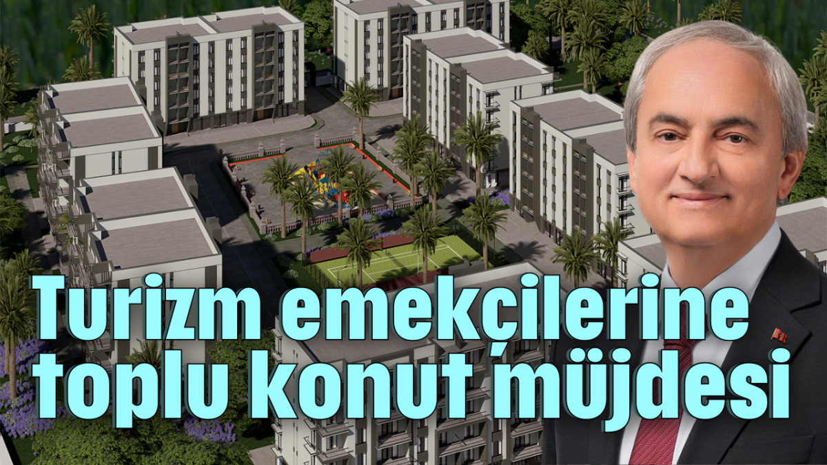 Turizm emekçilerine toplu konut müjdesi