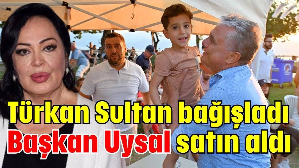 Türkan Sultan bağışladı Başkan Uysal satıl aldı     manşet