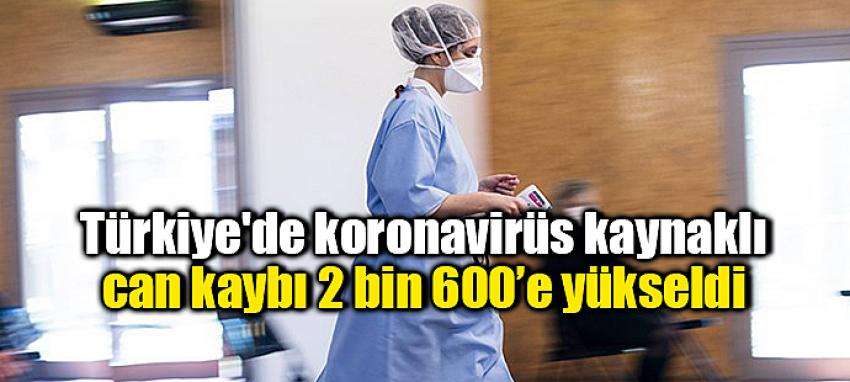 T&uuml;rkiye'de koronavir&uuml;s kaynaklı can kaybı 2 bin 600&rsquo;e y&uuml;kseldi