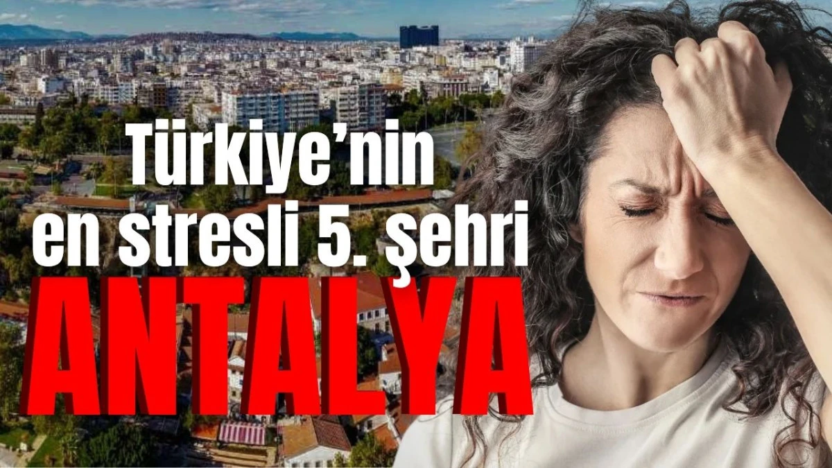 T&uuml;rkiye&rsquo;nin en stresli 5. şehri Antalya