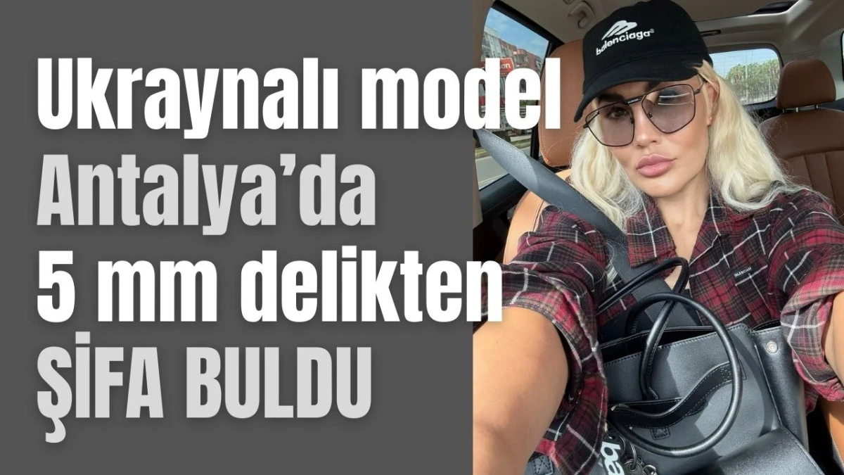 Ukraynalı model Antalya'da 5 mm delikten şifa buldu