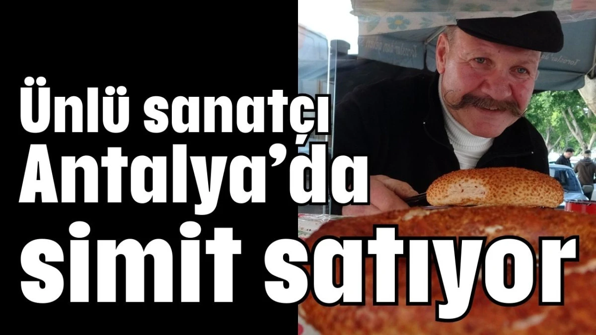 &Uuml;nl&uuml; sanat&ccedil;ı Antalya&rsquo;da simit satıyor 