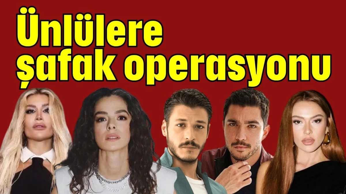 Ünlülere şafak operasyonu  