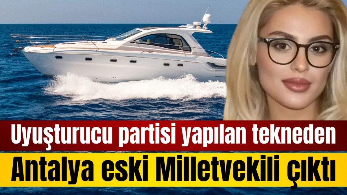 Uyuşturucu partisi yapılan tekneden Antalya eski Milletvekili &ccedil;ıktı