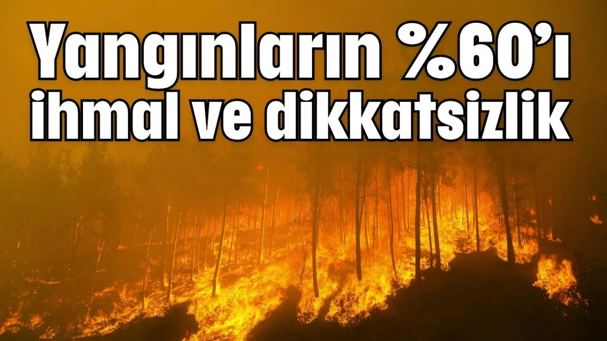 Yangınların %60&rsquo;ı ihmal ve dikkatsizlik 