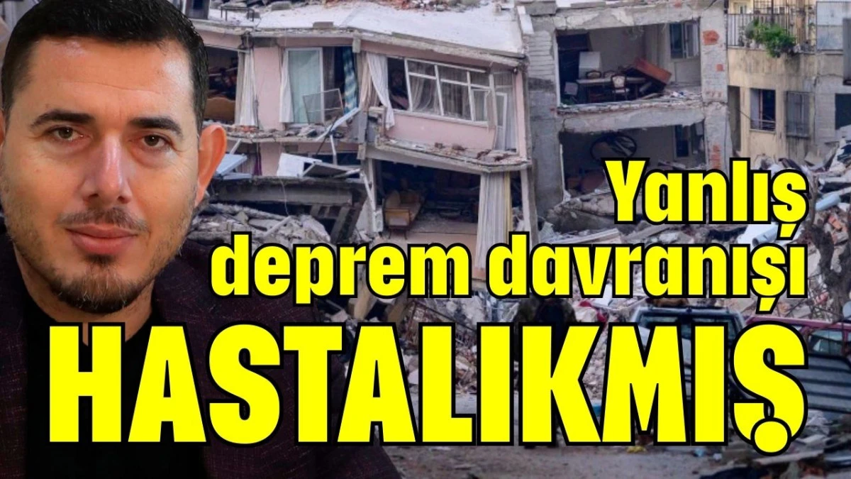 Yanlış deprem davranışı hastalıkmış  
