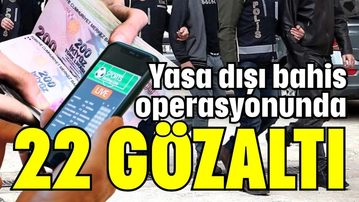 Yasa dışı bahis operasyonunda 22 g&ouml;zaltı 