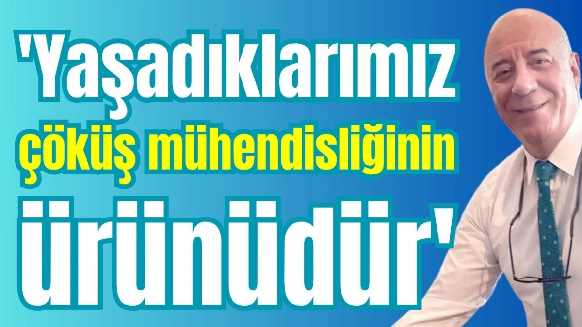'Yaşadıklarımız çöküş mühendisliğinin ürünüdür'  
