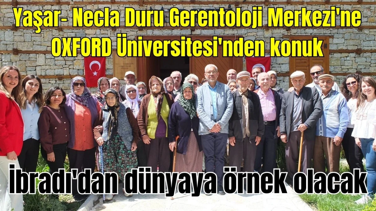 Yaşar- Necla Duru Gerentoloji Merkezi'ne OXFORD Üniversitesi'nden konuk! İbradı'dan dünyaya örnek olacak