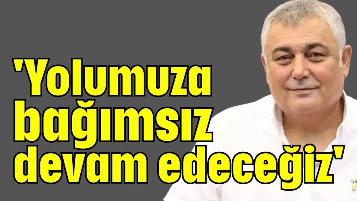 'Yolumuza bağımsız devam edeceğiz' 