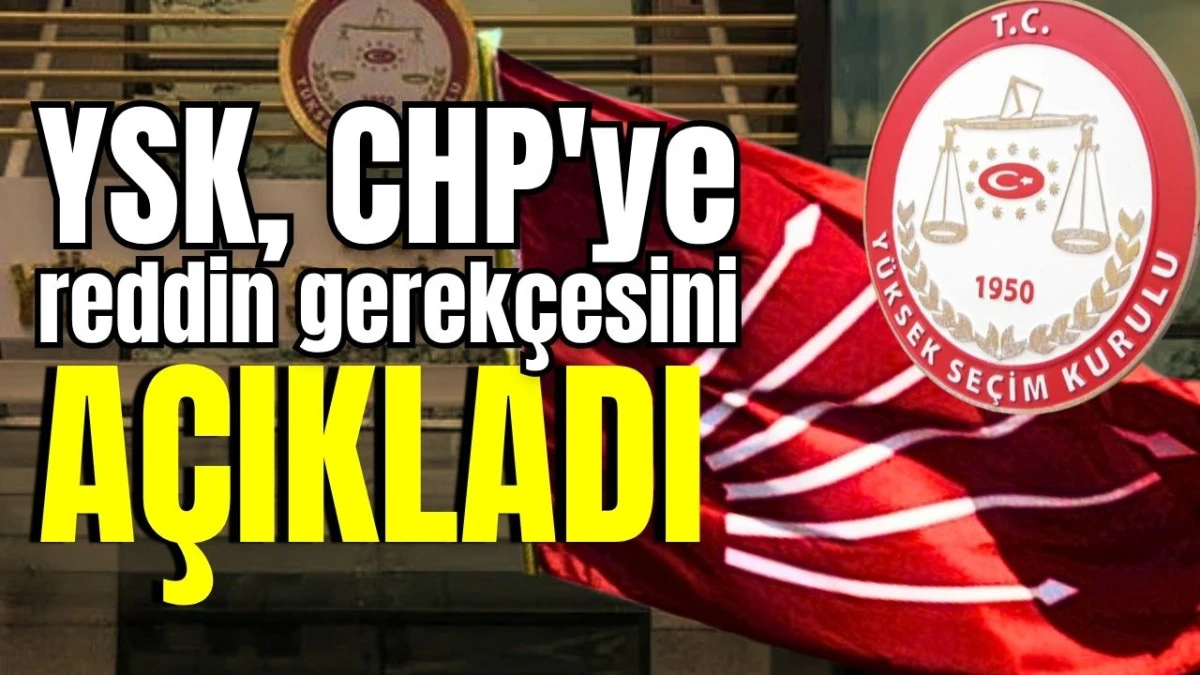 YSK, CHP'ye reddin gerek&ccedil;esini a&ccedil;ıkladı