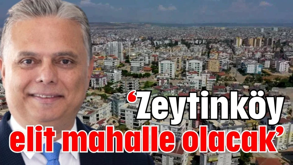 'Zeytink&ouml;y elit mahalle olacak' 