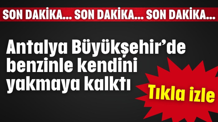 Son dakika... Antalya Büyükşehir'de kendini yakmaya kalktı