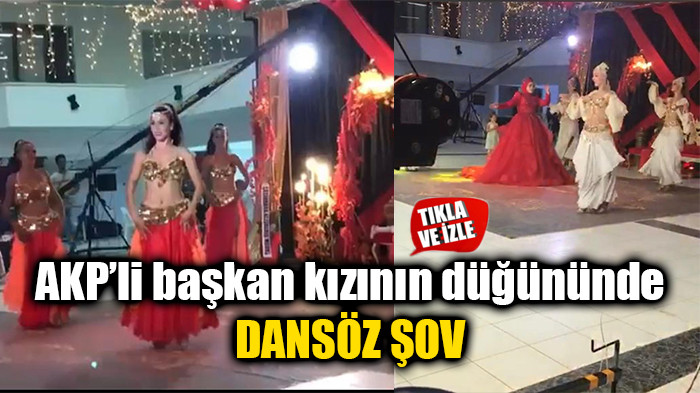 AKP’li başkan kızının düğününde dansöz şov