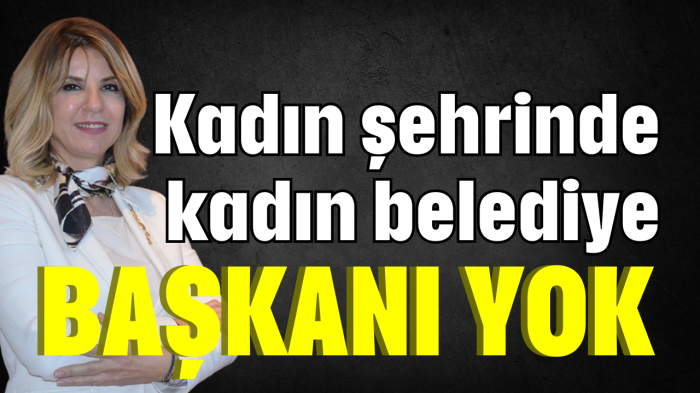 Kadın şehrinde kadın belediye başkanı yok